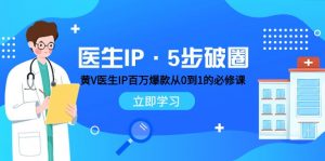医生IP·5步破圈：黄V医生IP百万爆款从0到1的必修课 学习内容运营的底层逻辑-KJ分享