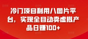 冷门项目利用八图片平台，实现全目动卖虚拟产品日赚100+-KJ分享