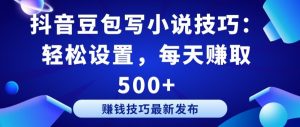 抖音豆包写小说技巧：轻松设置，每天赚取 500+-KJ分享