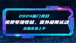 【2024偏门类目】视频号撸收益，二创国外极限运动视频锦集，流量高易上手-KJ分享