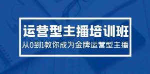 2024运营型主播培训班：从0到1教你成为金牌运营型主播（29节课）-KJ分享
