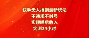 快手无人播剧最新玩法,实测24小时不违规不封号,实现睡后收入-KJ分享