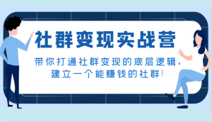 社群变现实战营，带你打通社群变现的底层逻辑，建立一个能赚钱的社群！-KJ分享