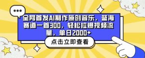 全网首发AI制作原创音乐，蓝海赛道一首300.轻松拉爆视频流量，单日2000+-KJ分享