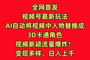 全网首发视频号最新玩法，AI自动将视频中人物替换成3D卡通角色，视频新颖流量爆炸-KJ分享