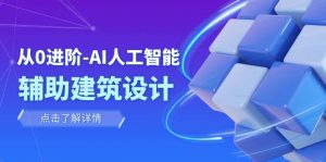 从0进阶：AI·人工智能·辅助建筑设计/室内/景观/规划（22节课）-KJ分享