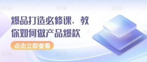 爆品打造必修课,教你如何做产品爆款-KJ分享