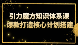 引力魔方知识体系课 爆款打造核心计划搭建-KJ分享