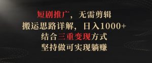短剧推广,无需剪辑,搬运思路详解,日入1000+,结合三重变现方式,坚持做可实现躺赚-KJ分享