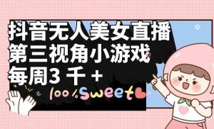抖音无人美女直播,第三视角小游戏,每周收益3000+-KJ分享