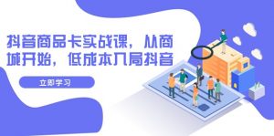 抖音商品卡实战课，从商城开始，低成本入局抖音（13节课）-KJ分享