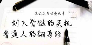 某公众号付费文章:刻入骨髓的天机,揭露“普通人的翻身路” 这件通天大事-KJ分享