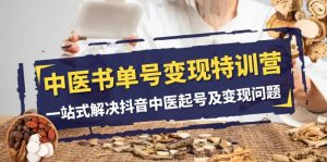 中医书单号变现特训营，一站式解决抖音中医起号及变现问题（14节课）-KJ分享