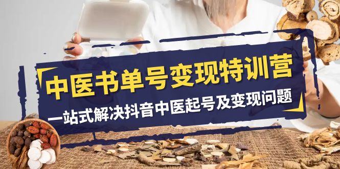 中医书单号变现特训营，一站式解决抖音中医起号及变现问题（14节课）-KJ分享