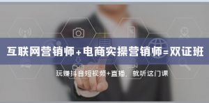互联网·营销师+电商实操营销师=双证班：玩赚抖音短视频+直播 就听这门课-KJ分享
