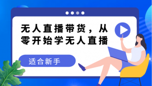 无人直播带货变现教程,从零开始学无人直播,适合新手-KJ分享