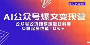 AI公众号爆文-变现营06期,公众号公域推荐流量红利期,0粉起号也能10w+-KJ分享