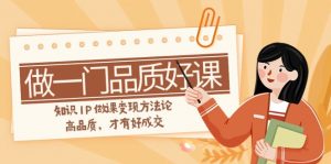如何做一门·品质好课，知识IP做课变现方法论，高品质，才有好成交（11节）-KJ分享