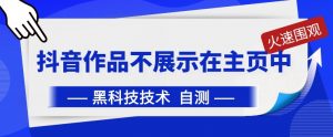 抖音黑科技:抖音作品不展示在主页中-KJ分享