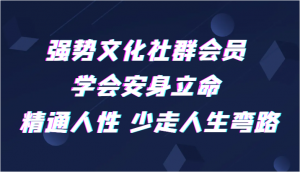 强势文化社群会员 学会安身立命 精通人性 少走人生弯路-KJ分享