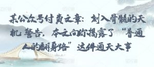 某公众号付费文章:刻入骨髓的天机: 警告,本文向你揭露了 “普通人的翻身路” 这件通天大事-KJ分享