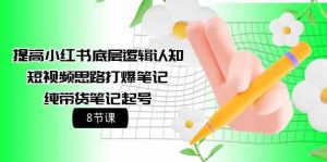 提高小红书底层逻辑认知+短视频思路打爆笔记+纯带货笔记起号(8节课)-KJ分享