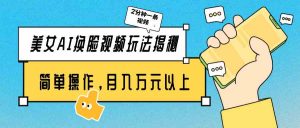 美女AI换脸视频玩法揭秘:2分钟制作一条,简单操作月入万元以上!-KJ分享