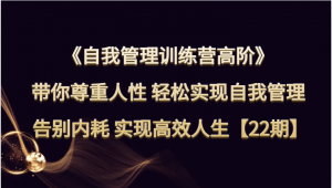 自我管理训练营高阶 带你尊重人性 轻松实现自我管理 告别内耗 实现高效人生【22期】-KJ分享