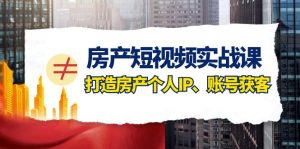 房产短视频实战课,手把手教你0基础打造房产个人IP,账号获客房产个人IP、账号获客-KJ分享