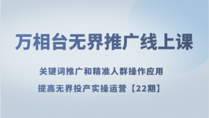 万相台无界推广线上课 关键词推广和精准人群操作应用，提高无界投产实操运营【22期】-KJ分享