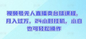 视频号无人直播卖台球课程，月入过万，24小时挂机，小白也可轻松操作-KJ分享