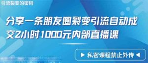 仅靠分享一条朋友圈裂变引流自动成交2小时1000内部直播课程-KJ分享