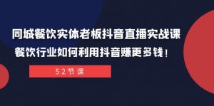 同城餐饮实体老板抖音直播实战课：餐饮行业如何利用抖音赚更多钱！-KJ分享