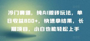 冷门赛道，纯AI搬砖玩法，单日收益800+，快速拿结果，长期项目，小白也能轻松上手-KJ分享
