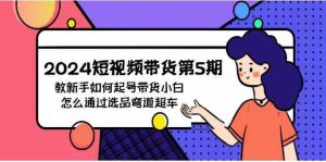 2024短视频带货第5期，教新手如何起号，带货小白怎么通过选品弯道超车-KJ分享