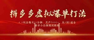 拼多多虚拟爆单打法4.0,每天10分钟,月产5000+,从0到1赚收益教程-KJ分享