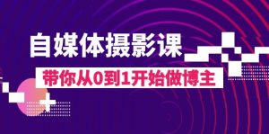 自媒体摄影课,带你从0到1开始做博主(17节课)-KJ分享