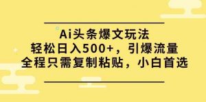 Ai头条爆文玩法,轻松日入500+,引爆流量全程只需复制粘贴,小白首选-KJ分享