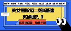 美女号搬运二剪0基础实操课2.0，五分钟成品，快速千粉-KJ分享