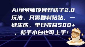 AI绘梦师项目野路子2.0玩法,只需复制粘贴,一键生成,单日收益500+,新…-KJ分享