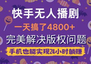 快手无人播剧,一天搞了4800+,完美解决版权问题,手机也能实现24小时躺赚-KJ分享