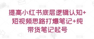 提高小红书底层逻辑认知+短视频思路打爆笔记+纯带货笔记起号-KJ分享