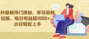 抖音贼冷门项目,学习资料拉新,每日收益超1000+,小白轻松上手-KJ分享