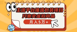 主流平台推流包装项目，只靠卖虚拟商品月入5万+-KJ分享