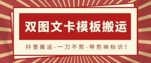 抖音搬运,双图文+卡模板搬运,一刀不剪,流量嘎嘎香-KJ分享