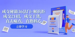 成交秘籍36法门+解抗拒成交21招，成交干货，直击痛点，直指核心（57节课）-KJ分享