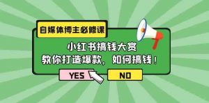 自媒体博主必修课：小红书搞钱大赏，教你打造爆款，如何搞钱（11节课）-KJ分享