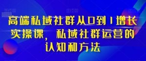 高端私域社群从0到1增长实战课,私域社群运营的认知和方法(37节课)-KJ分享