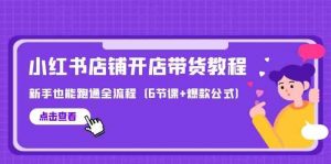 最新小红书店铺开店带货教程，新手也能跑通全流程（6节课+爆款公式）-KJ分享