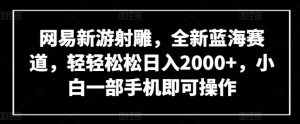 网易新游射雕，全新蓝海赛道，轻轻松松日入2000+，小白一部手机即可操作-KJ分享